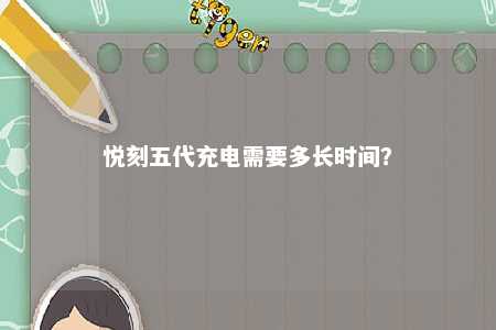 悦刻五代充电需要多长时间
？ 
